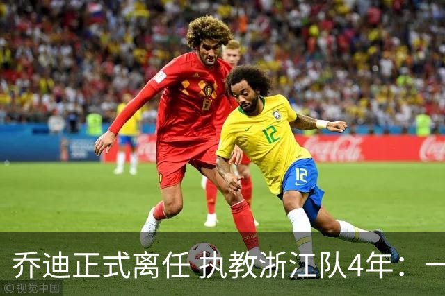 乔迪正式离任 执教浙江队4年：一段美妙的旅程